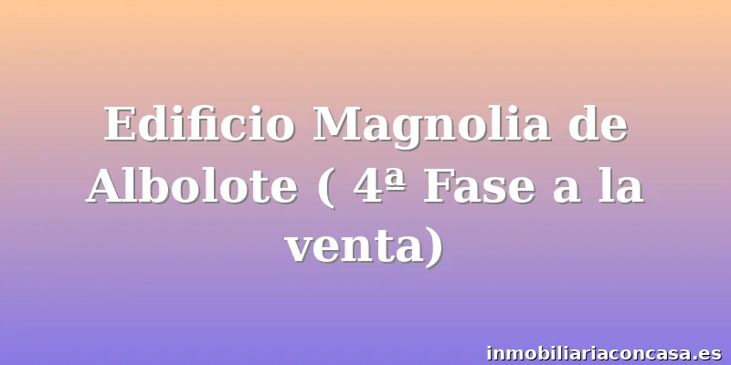 Edificio Magnolia de Albolote ( 4ª Fase a la venta)