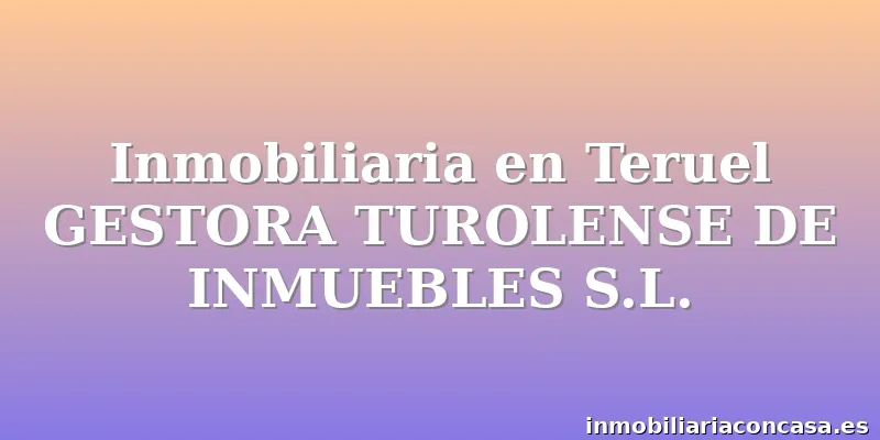 Inmobiliaria en Teruel GESTORA TUROLENSE DE INMUEBLES S.L.