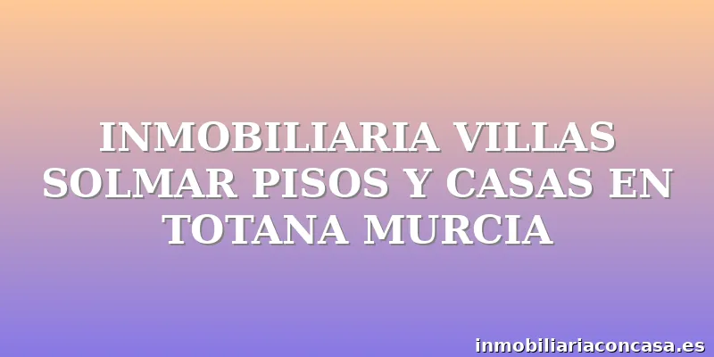 INMOBILIARIA VILLAS SOLMAR PISOS Y CASAS EN TOTANA MURCIA