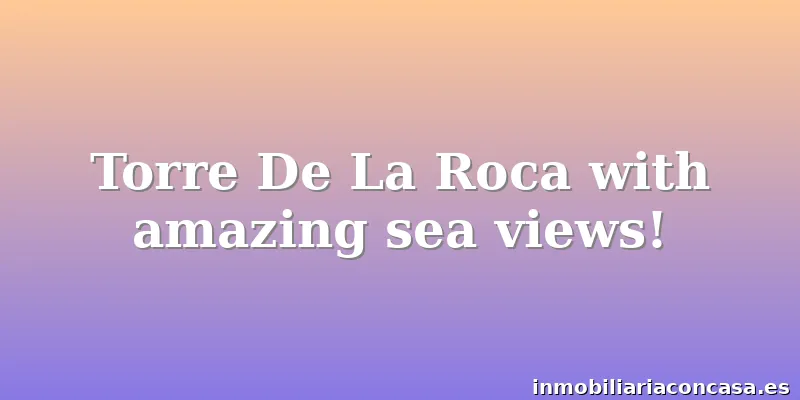Torre De La Roca with amazing sea views!