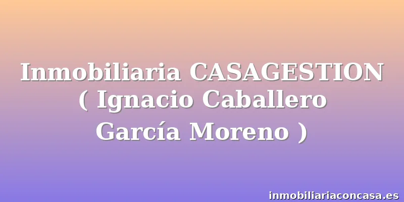 Inmobiliaria CASAGESTION ( Ignacio Caballero García Moreno )