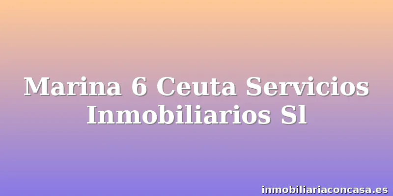 Marina 6 Ceuta Servicios Inmobiliarios Sl