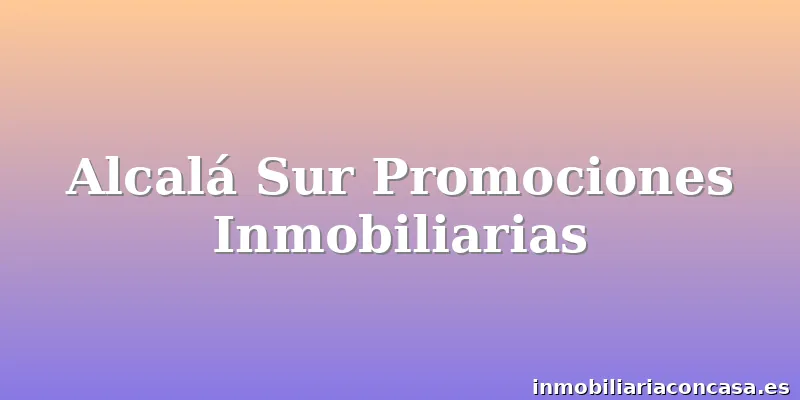 Alcalá Sur Promociones Inmobiliarias