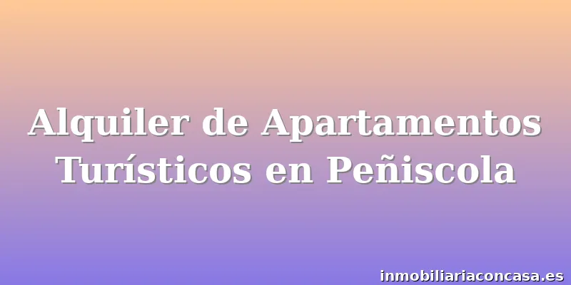 Alquiler de Apartamentos Turísticos en Peñiscola