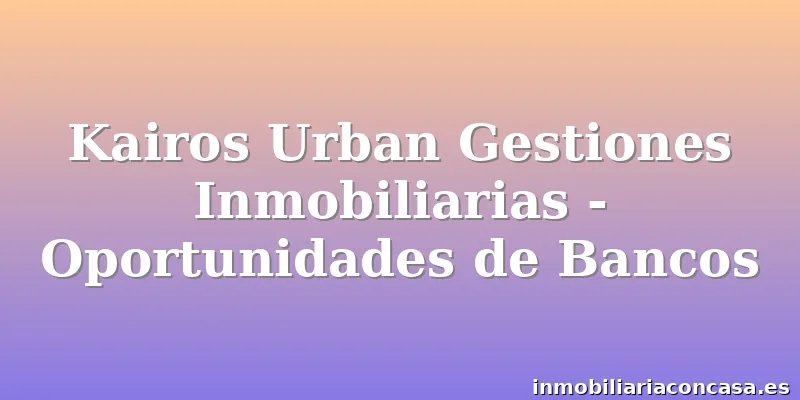 Kairos Urban Gestiones Inmobiliarias - Oportunidades de Bancos