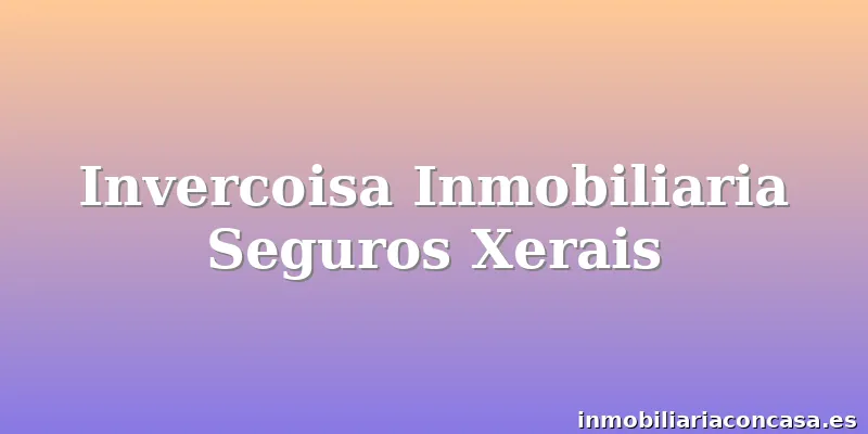 Invercoisa Inmobiliaria Seguros Xerais