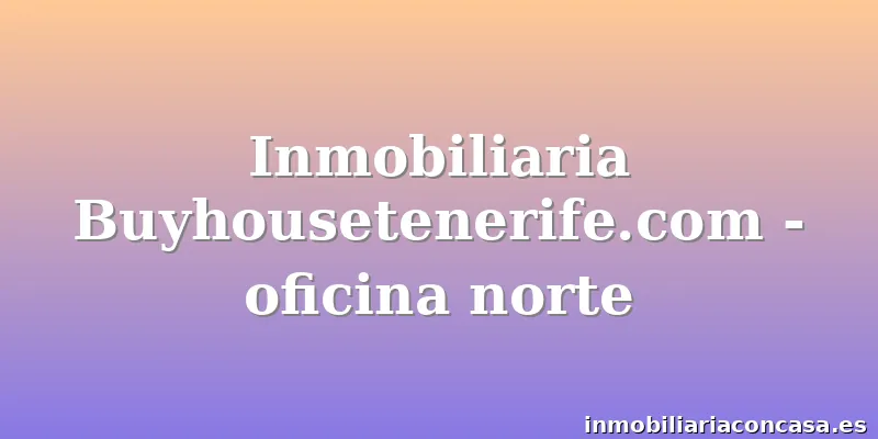 Inmobiliaria Buyhousetenerife.com - oficina norte