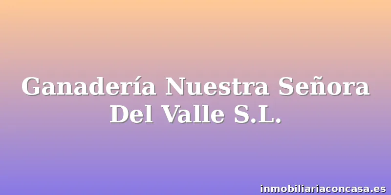 Ganadería Nuestra Señora Del Valle S.L.