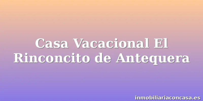 Casa Vacacional El Rinconcito de Antequera