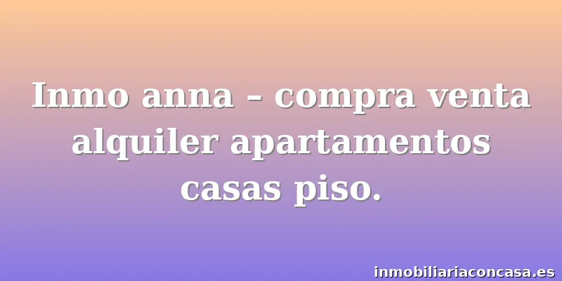 Inmo anna – compra venta alquiler apartamentos casas piso.