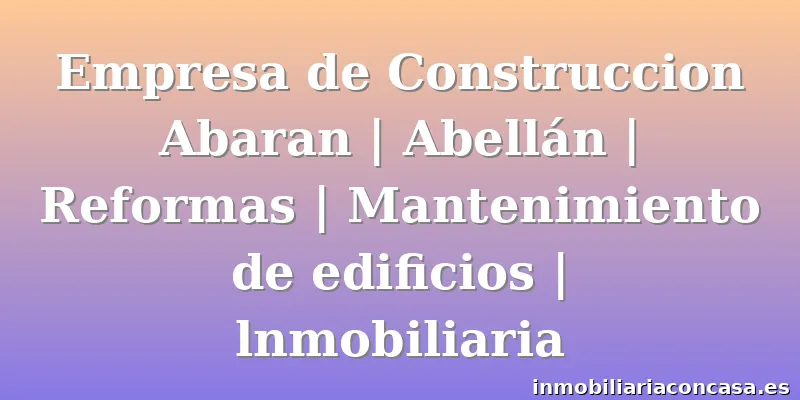 Empresa de Construccion Abaran | Abellán | Reformas | Mantenimiento de edificios | lnmobiliaria