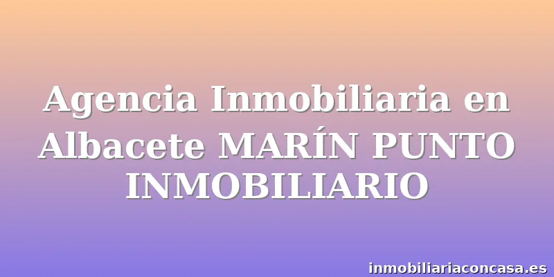 Agencia Inmobiliaria en Albacete MARÍN PUNTO INMOBILIARIO
