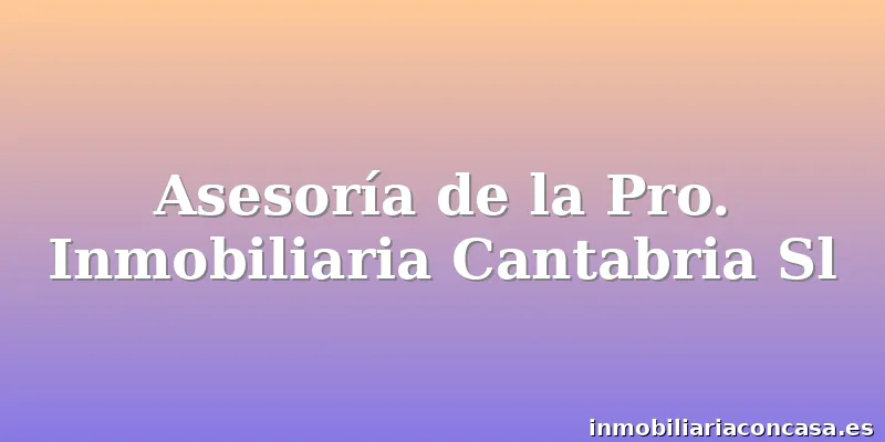 Asesoría de la Pro. Inmobiliaria Cantabria Sl