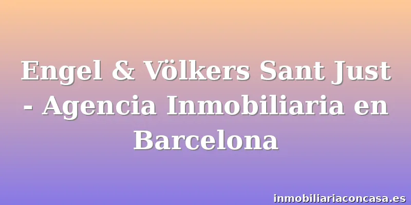 Engel & Völkers Sant Just - Agencia Inmobiliaria en Barcelona