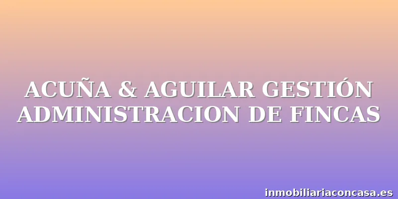 ACUÑA & AGUILAR GESTIÓN ADMINISTRACION DE FINCAS