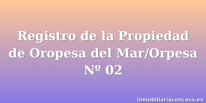 Registro de la Propiedad de Oropesa del Mar/Orpesa Nº 02