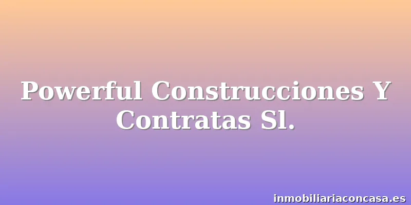 Powerful Construcciones Y Contratas Sl.