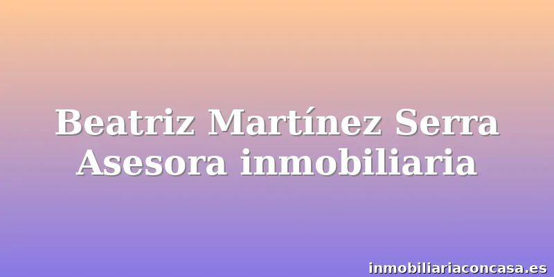 Beatriz Martínez Serra Asesora inmobiliaria