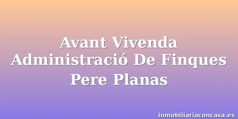 Avant Vivenda Administració De Finques Pere Planas