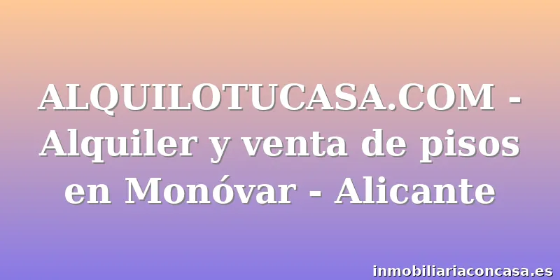 ALQUILOTUCASA.COM - Alquiler y venta de pisos en Monóvar - Alicante