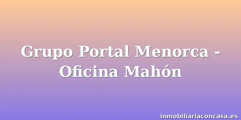 Grupo Portal Menorca - Oficina Mahón