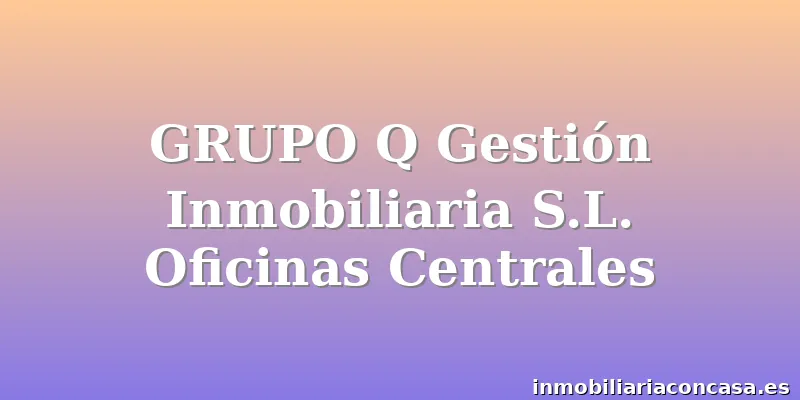 GRUPO Q Gestión Inmobiliaria S.L. Oficinas Centrales
