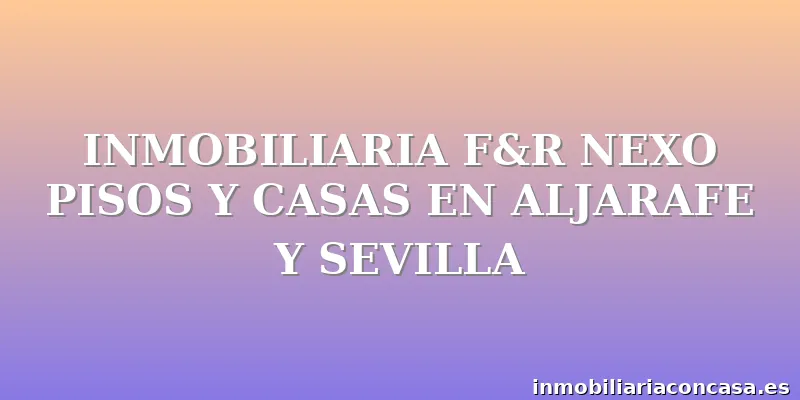 INMOBILIARIA F&R NEXO PISOS Y CASAS EN ALJARAFE Y SEVILLA