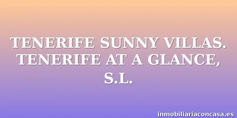 TENERIFE SUNNY VILLAS. TENERIFE AT A GLANCE, S.L.