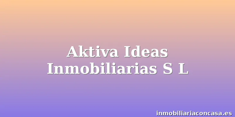 Aktiva Ideas Inmobiliarias S L