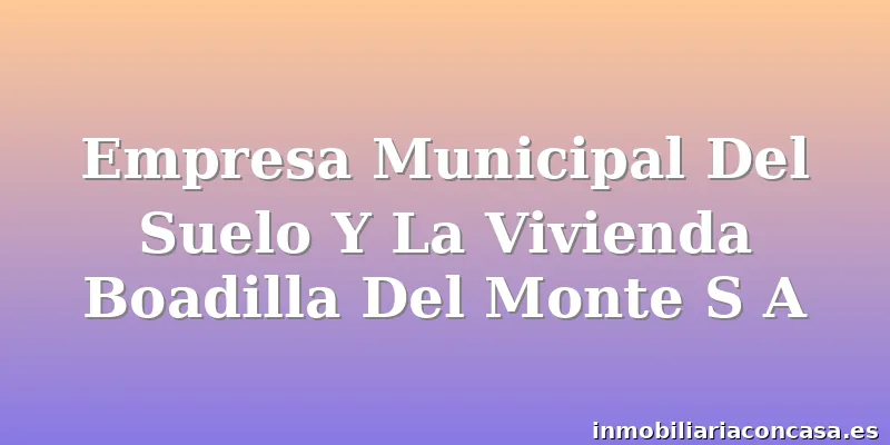 Empresa Municipal Del Suelo Y La Vivienda Boadilla Del Monte S A