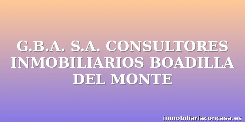 G.B.A. S.A. CONSULTORES INMOBILIARIOS BOADILLA DEL MONTE