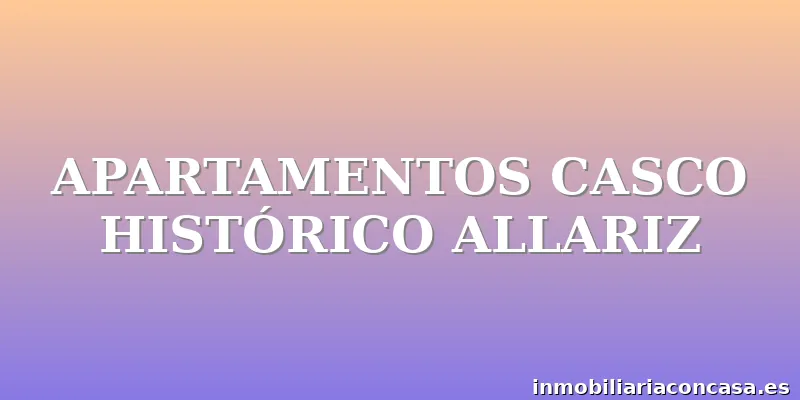 APARTAMENTOS CASCO HISTÓRICO ALLARIZ
