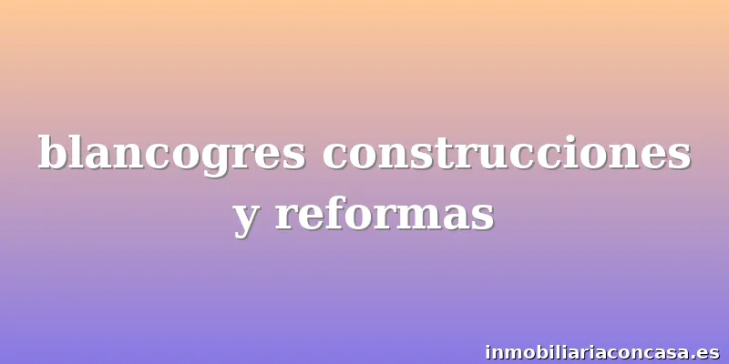 blancogres construcciones y reformas
