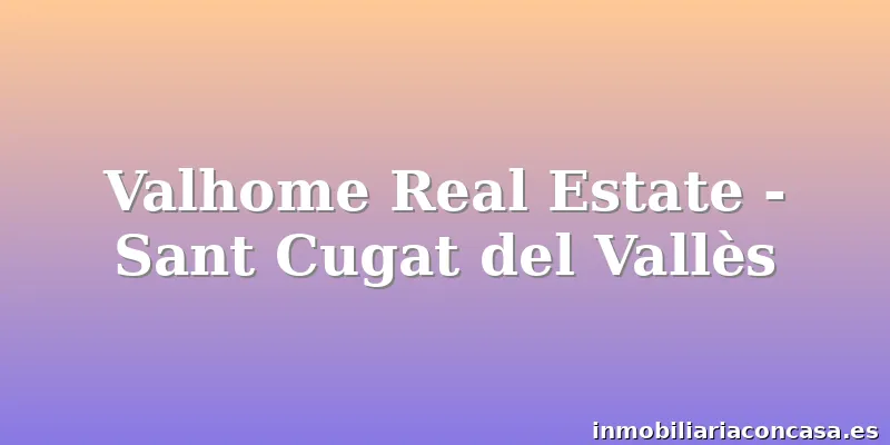 Valhome Real Estate - Sant Cugat del Vallès