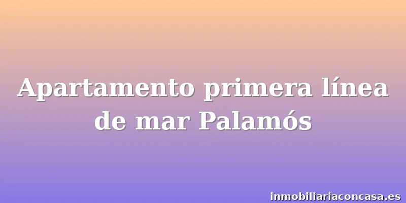 Apartamento primera línea de mar Palamós