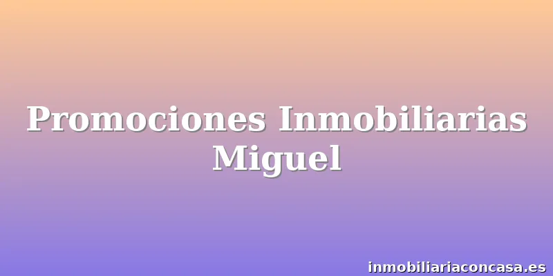 Promociones Inmobiliarias Miguel