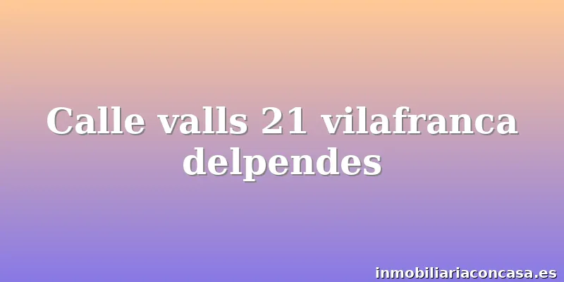 Calle valls 21 vilafranca delpendes