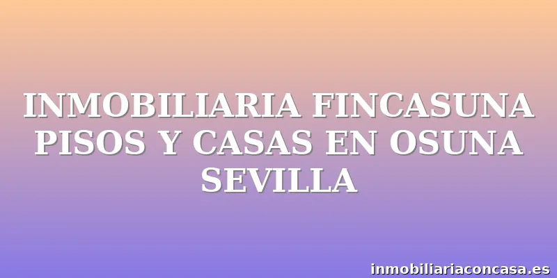 INMOBILIARIA FINCASUNA PISOS Y CASAS EN OSUNA SEVILLA