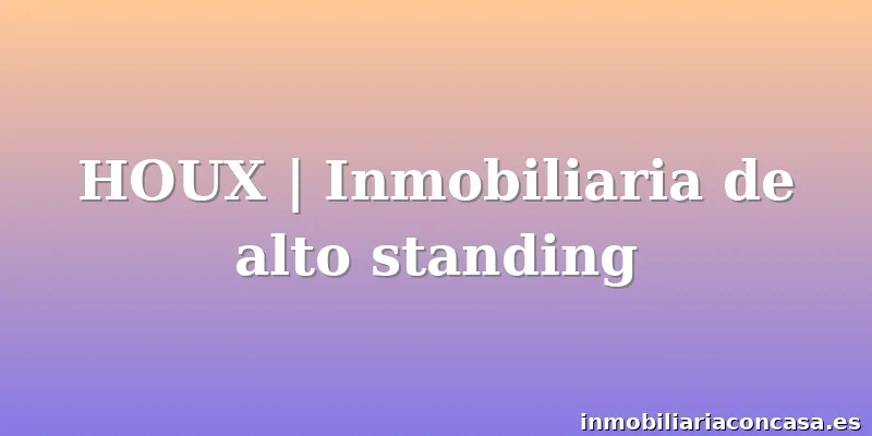 HOUX | Inmobiliaria de alto standing