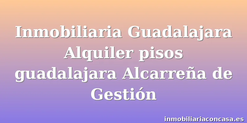 Inmobiliaria Guadalajara Alquiler pisos guadalajara Alcarreña de Gestión
