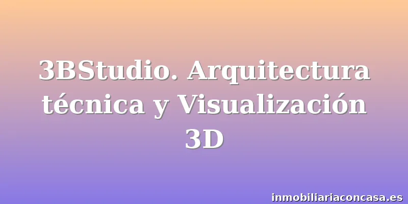 3BStudio. Arquitectura técnica y Visualización 3D