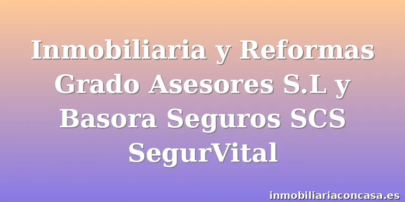 Inmobiliaria y Reformas Grado Asesores S.L y Basora Seguros SCS SegurVital