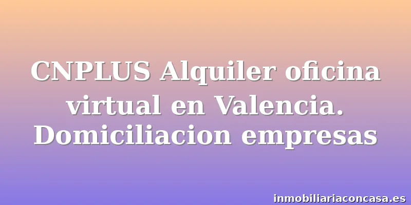 CNPLUS Alquiler oficina virtual en Valencia. Domiciliacion empresas