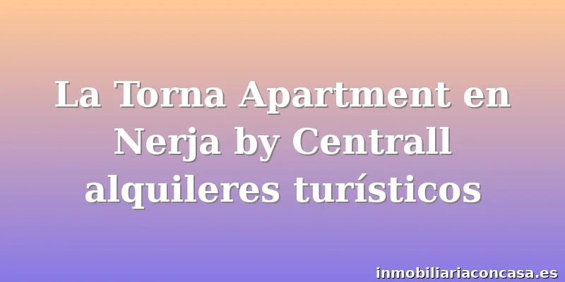 La Torna Apartment en Nerja by Centrall alquileres turísticos